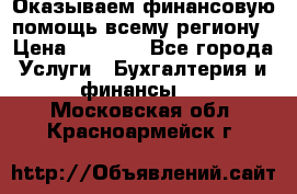 Оказываем финансовую помощь всему региону › Цена ­ 1 111 - Все города Услуги » Бухгалтерия и финансы   . Московская обл.,Красноармейск г.